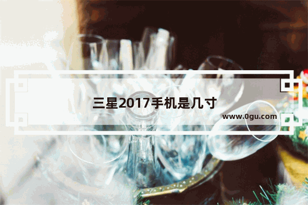 三星2017手机是几寸