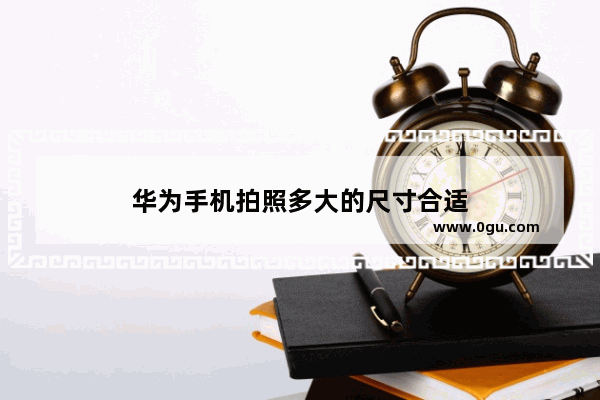 华为手机拍照多大的尺寸合适