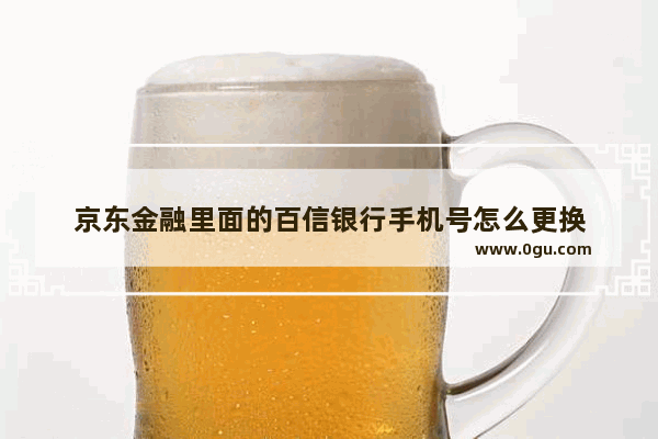 京东金融里面的百信银行手机号怎么更换