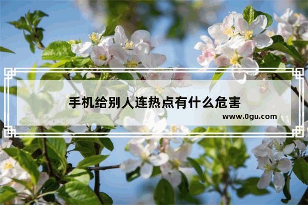 手机给别人连热点有什么危害
