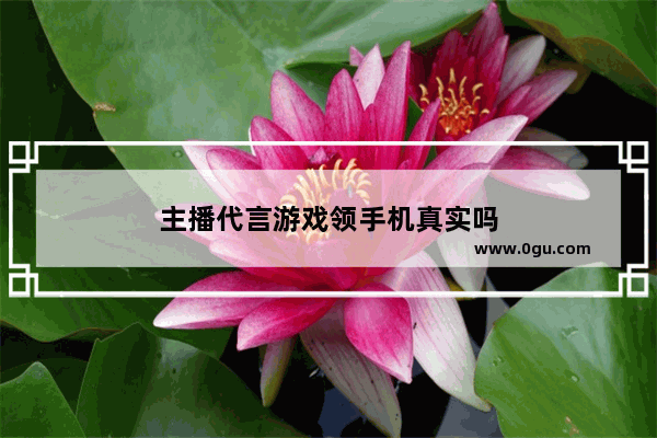 主播代言游戏领手机真实吗