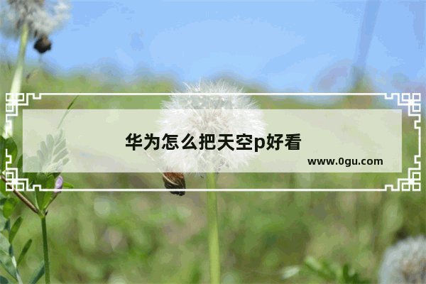 华为怎么把天空p好看