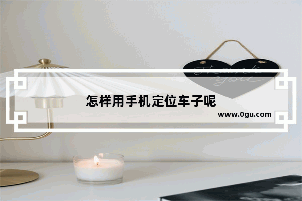 怎样用手机定位车子呢