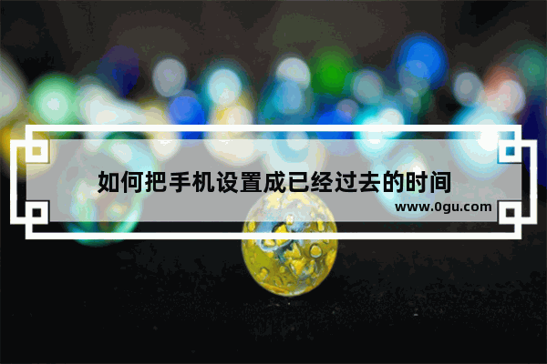 如何把手机设置成已经过去的时间