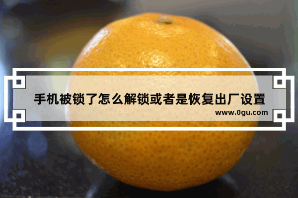 手机被锁了怎么解锁或者是恢复出厂设置
