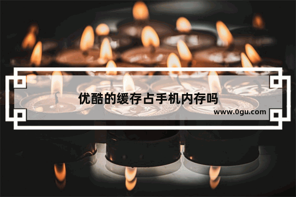 优酷的缓存占手机内存吗