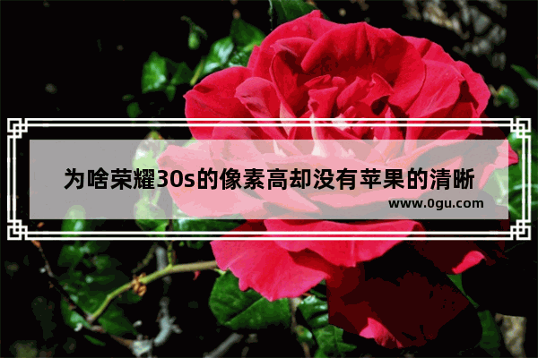 为啥荣耀30s的像素高却没有苹果的清晰