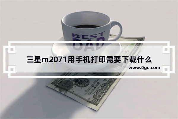 三星m2071用手机打印需要下载什么