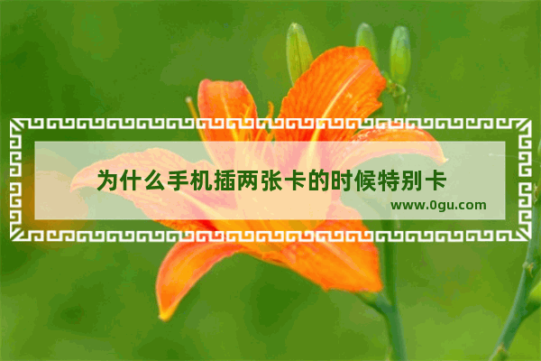 为什么手机插两张卡的时候特别卡
