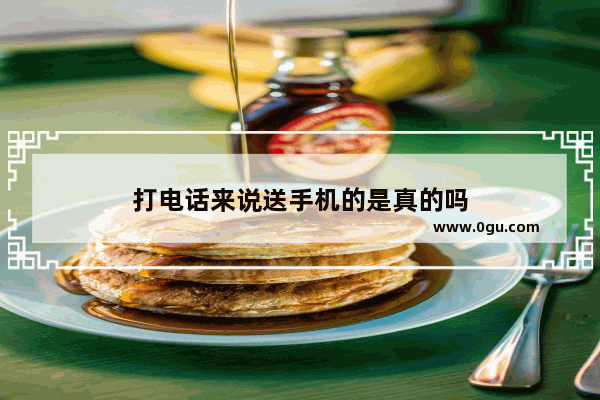 打电话来说送手机的是真的吗