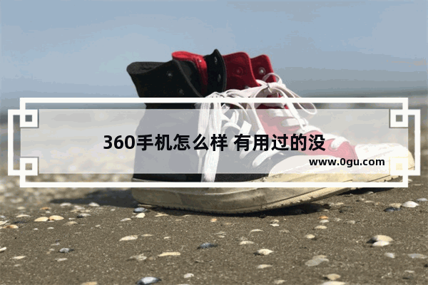 360手机怎么样 有用过的没