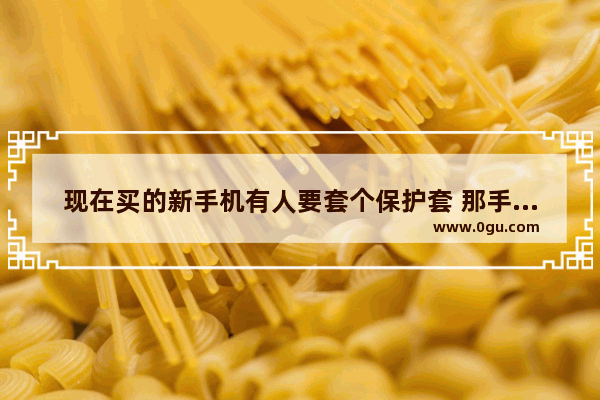 现在买的新手机有人要套个保护套 那手机厂商费尽心思研制出来那么好的手感的作用是什么