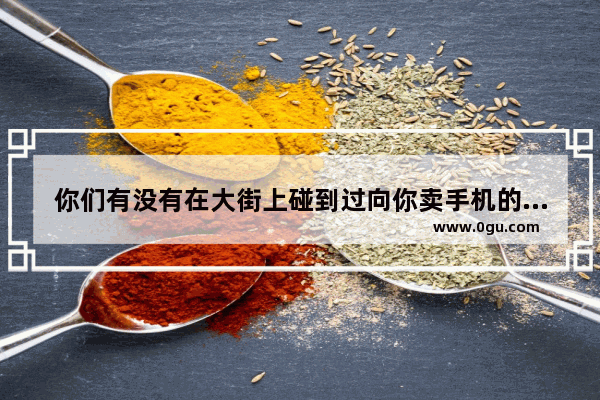 你们有没有在大街上碰到过向你卖手机的？有上当的吗