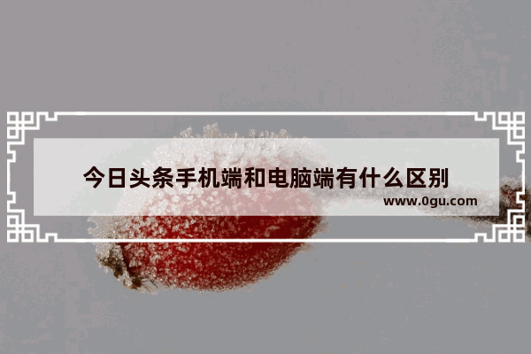 今日头条手机端和电脑端有什么区别