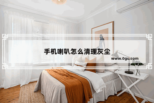 手机喇叭怎么清理灰尘