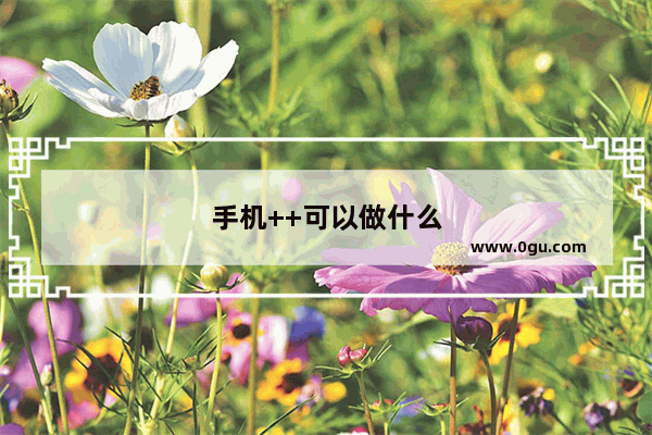 手机++可以做什么