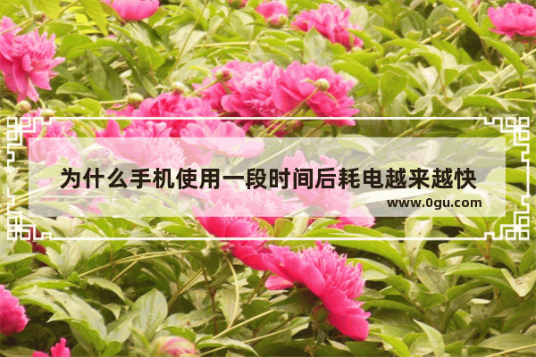 为什么手机使用一段时间后耗电越来越快