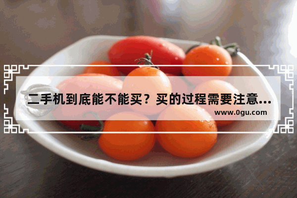 二手机到底能不能买？买的过程需要注意哪些环节