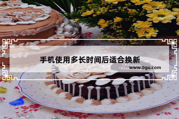 手机使用多长时间后适合换新