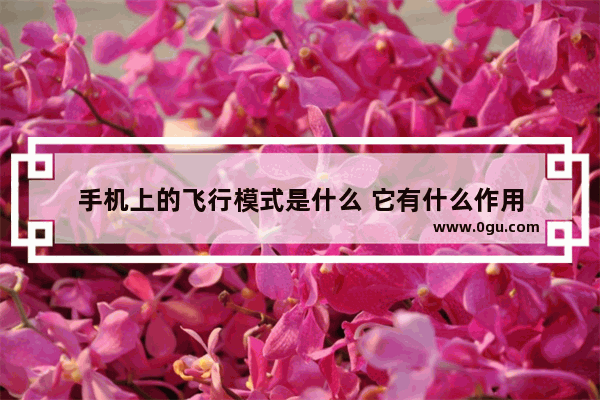 手机上的飞行模式是什么 它有什么作用