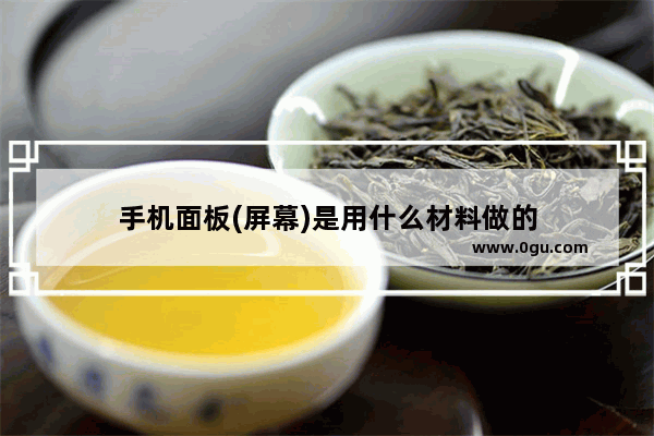 手机面板(屏幕)是用什么材料做的