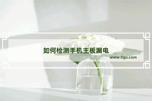 如何检测手机主板漏电
