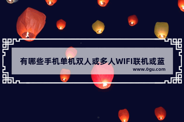 有哪些手机单机双人或多人WIFI联机或蓝牙联机的游戏