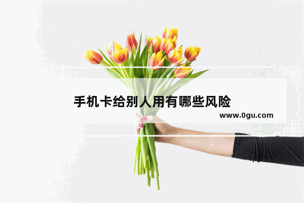 手机卡给别人用有哪些风险