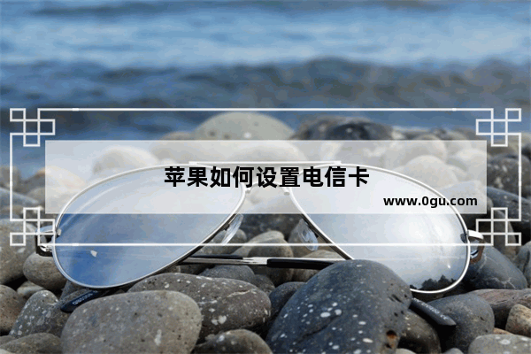 苹果如何设置电信卡