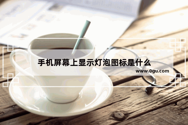 手机屏幕上显示灯泡图标是什么