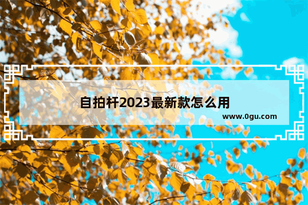 自拍杆2023最新款怎么用