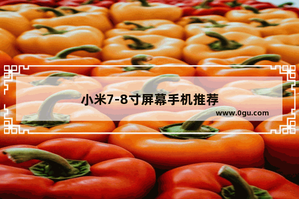 小米7-8寸屏幕手机推荐