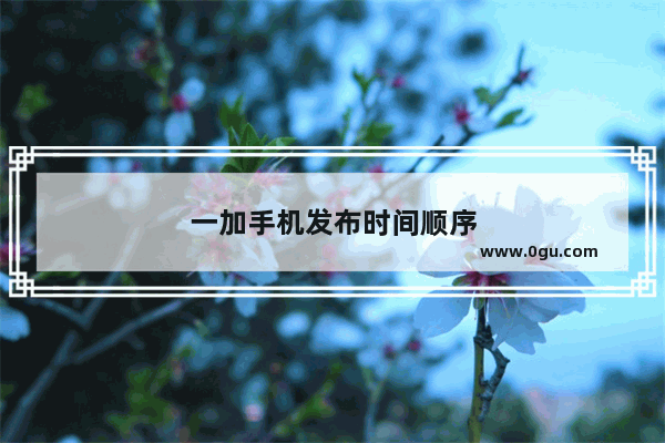 一加手机发布时间顺序