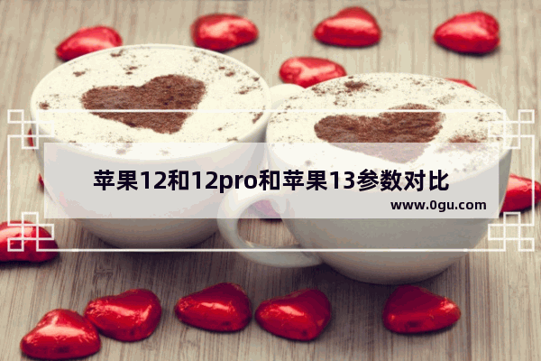苹果12和12pro和苹果13参数对比