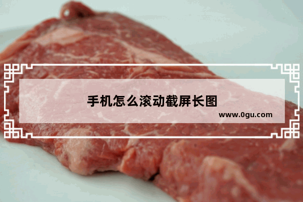 手机怎么滚动截屏长图
