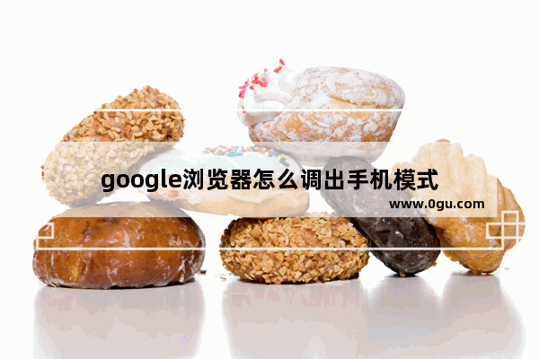 google浏览器怎么调出手机模式