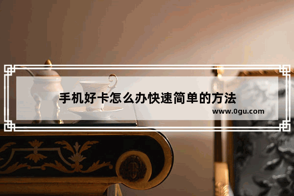 手机好卡怎么办快速简单的方法