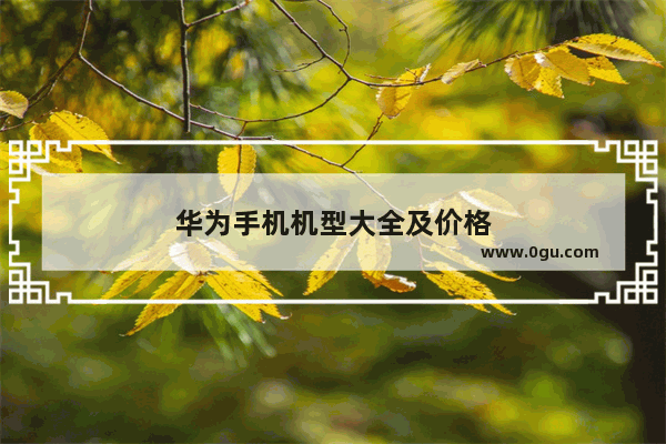 华为手机机型大全及价格