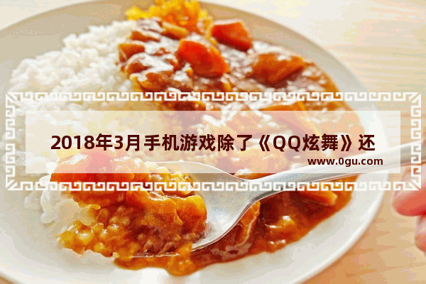 2018年3月手机游戏除了《QQ炫舞》还有哪些大制作大IP