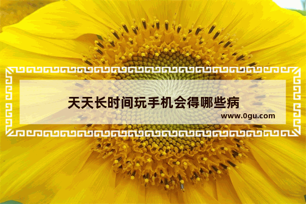 天天长时间玩手机会得哪些病