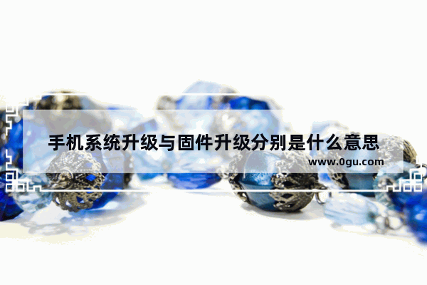 手机系统升级与固件升级分别是什么意思