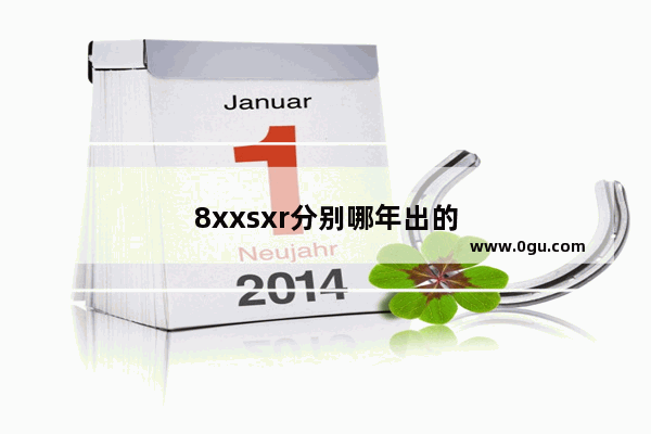 8xxsxr分别哪年出的