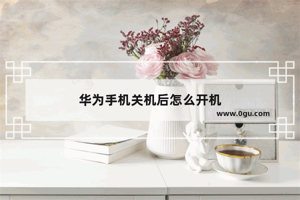 华为手机关机后怎么开机
