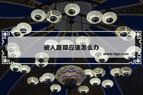 被人跟踪应该怎么办
