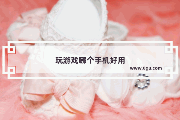 玩游戏哪个手机好用