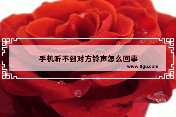 手机听不到对方铃声怎么回事