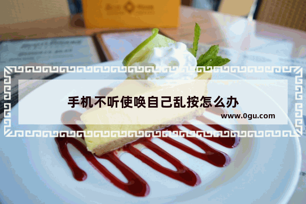 手机不听使唤自己乱按怎么办