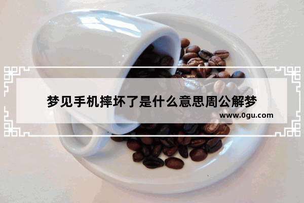 梦见手机摔坏了是什么意思周公解梦