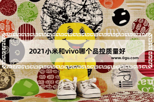 2021小米和vivo哪个品控质量好