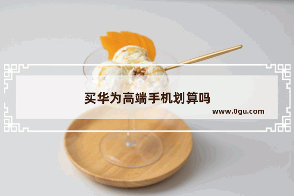 买华为高端手机划算吗